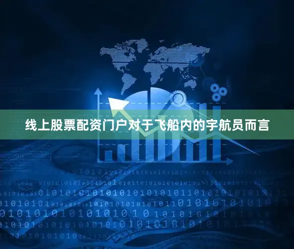 线上股票配资门户对于飞船内的宇航员而言