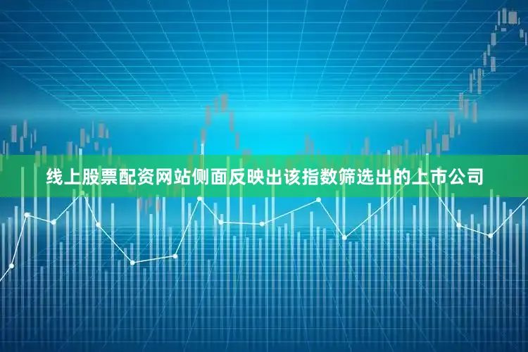 线上股票配资网站侧面反映出该指数筛选出的上市公司