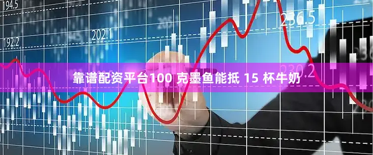 靠谱配资平台100 克墨鱼能抵 15 杯牛奶