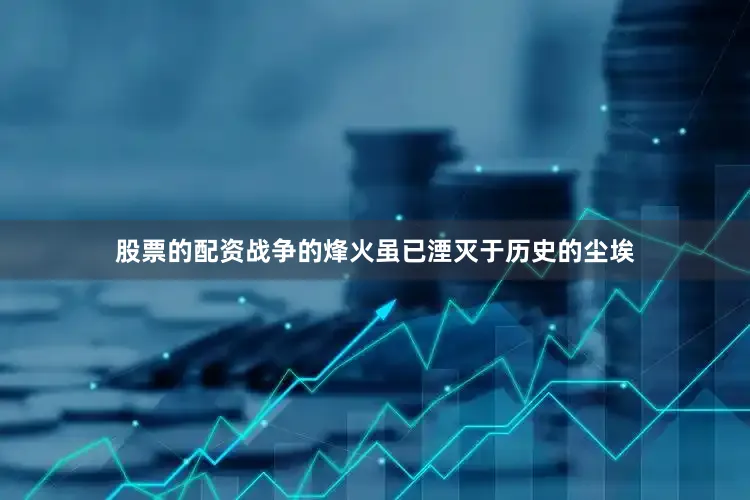 股票的配资战争的烽火虽已湮灭于历史的尘埃
