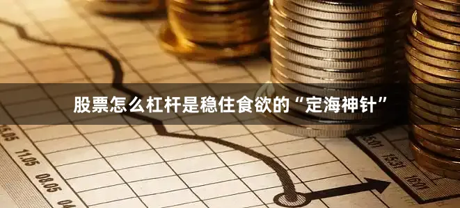股票怎么杠杆是稳住食欲的“定海神针”