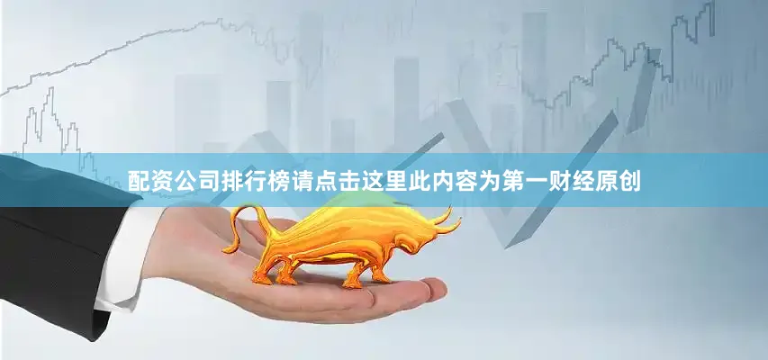 配资公司排行榜请点击这里此内容为第一财经原创