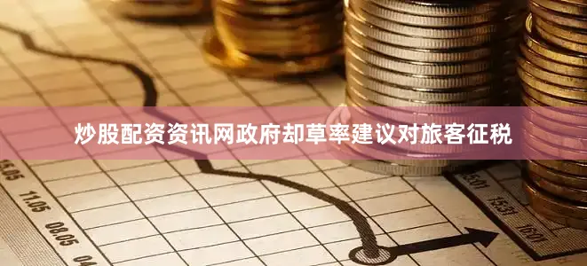 炒股配资资讯网政府却草率建议对旅客征税