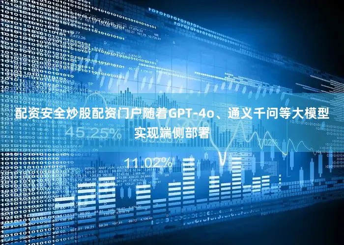 配资安全炒股配资门户随着GPT-4o、通义千问等大模型实现端侧部署
