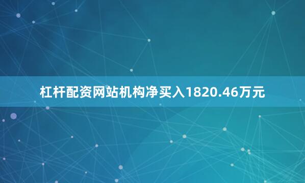杠杆配资网站机构净买入1820.46万元