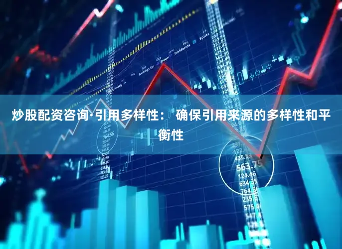 炒股配资咨询·引用多样性： 确保引用来源的多样性和平衡性