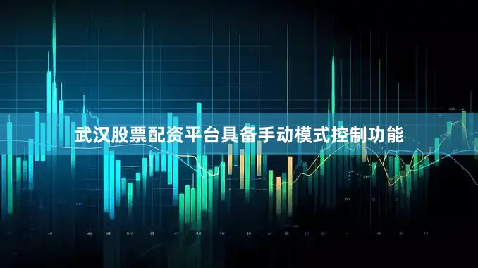 武汉股票配资平台具备手动模式控制功能