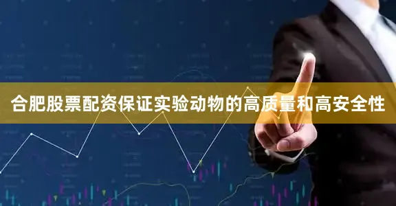合肥股票配资保证实验动物的高质量和高安全性