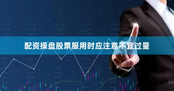 配资操盘股票服用时应注意不宜过量