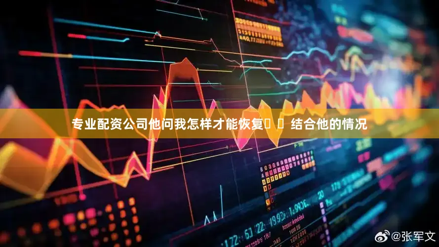 专业配资公司他问我怎样才能恢复❓️结合他的情况