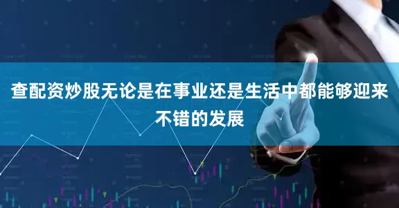 查配资炒股无论是在事业还是生活中都能够迎来不错的发展
