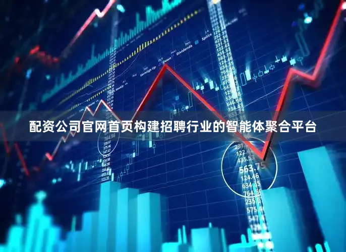 配资公司官网首页构建招聘行业的智能体聚合平台