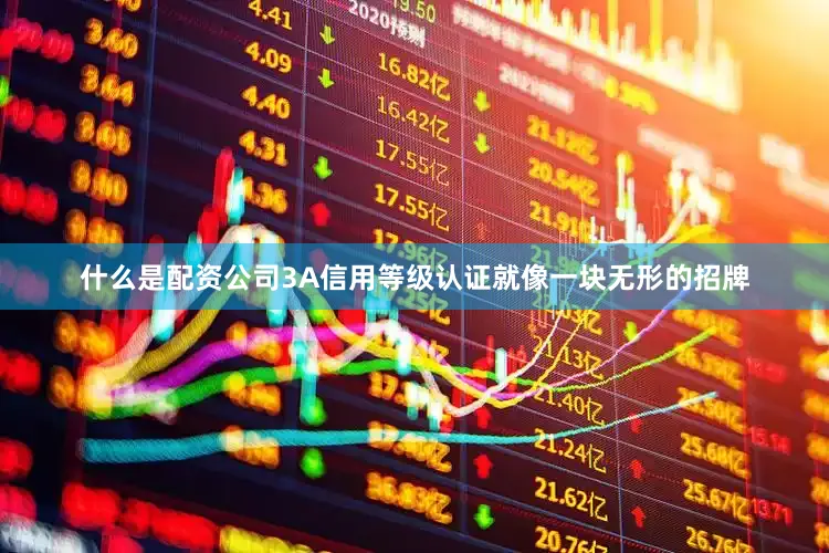 什么是配资公司3A信用等级认证就像一块无形的招牌