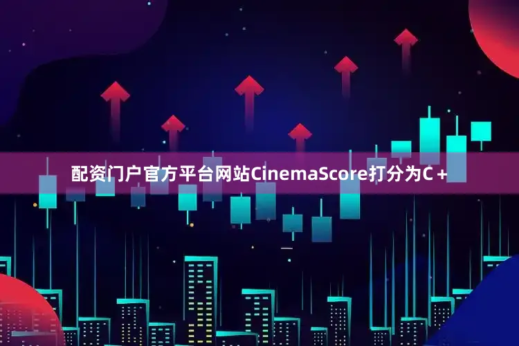 配资门户官方平台网站CinemaScore打分为C＋