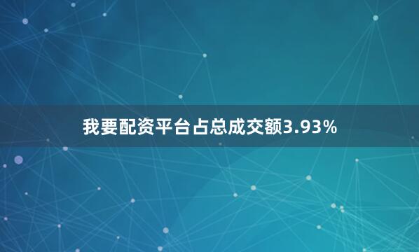 我要配资平台占总成交额3.93%