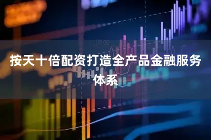 按天十倍配资打造全产品金融服务体系