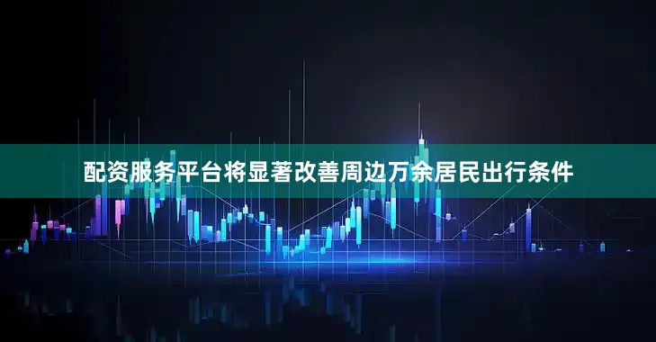 配资服务平台将显著改善周边万余居民出行条件