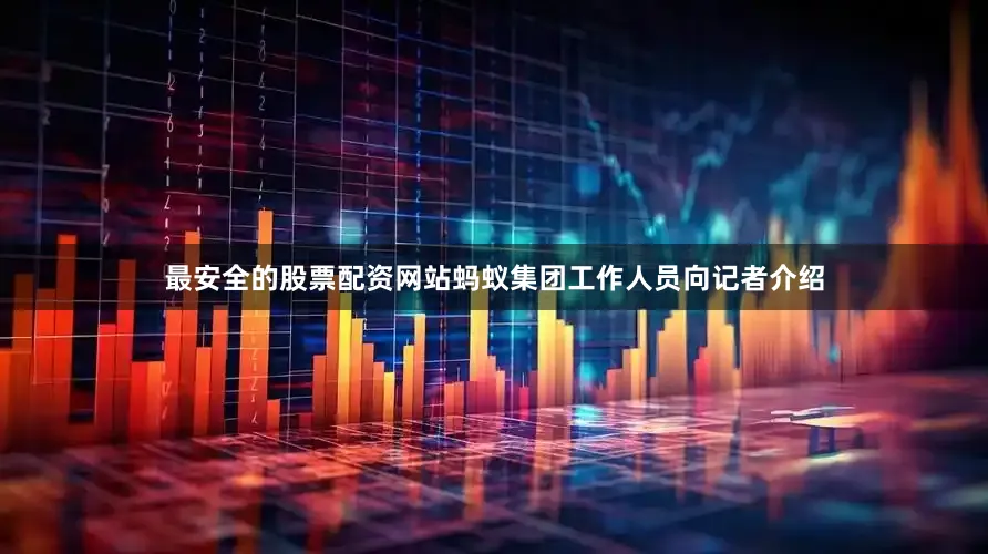 最安全的股票配资网站蚂蚁集团工作人员向记者介绍