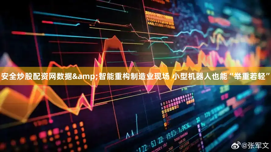 安全炒股配资网数据&智能重构制造业现场 小型机器人也能“举重若轻”