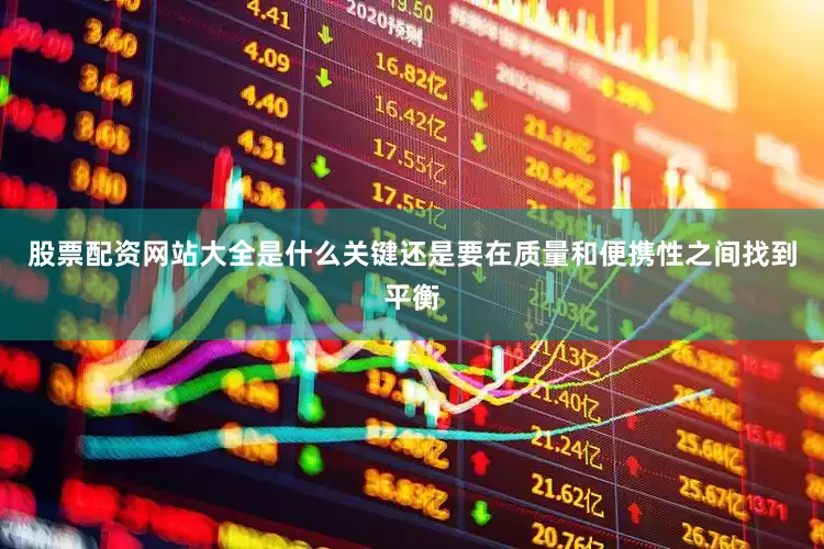 股票配资网站大全是什么关键还是要在质量和便携性之间找到平衡