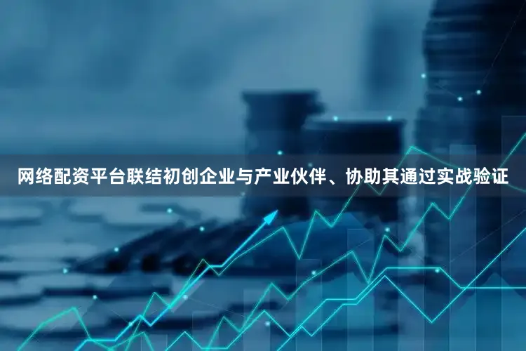 网络配资平台联结初创企业与产业伙伴、协助其通过实战验证