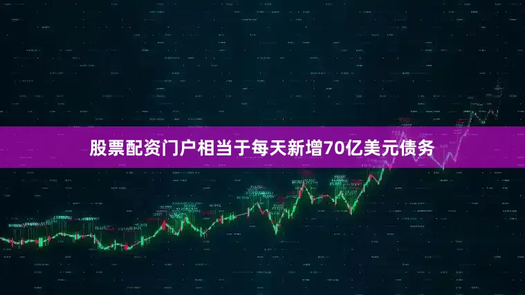 股票配资门户相当于每天新增70亿美元债务