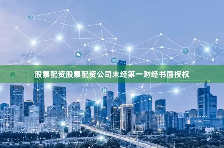 股票配资股票配资公司未经第一财经书面授权