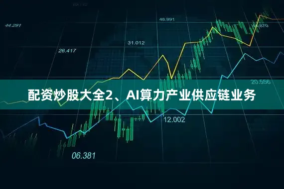 配资炒股大全2、AI算力产业供应链业务