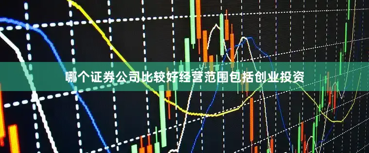 哪个证券公司比较好经营范围包括创业投资