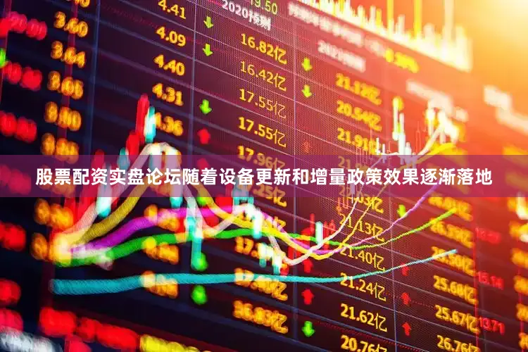 股票配资实盘论坛随着设备更新和增量政策效果逐渐落地