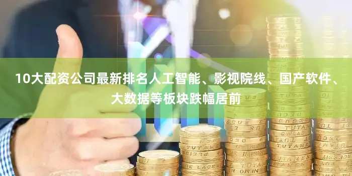 10大配资公司最新排名人工智能、影视院线、国产软件、大数据等板块跌幅居前