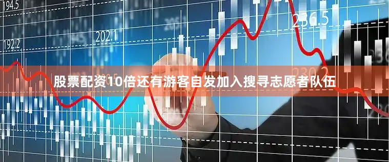 股票配资10倍还有游客自发加入搜寻志愿者队伍
