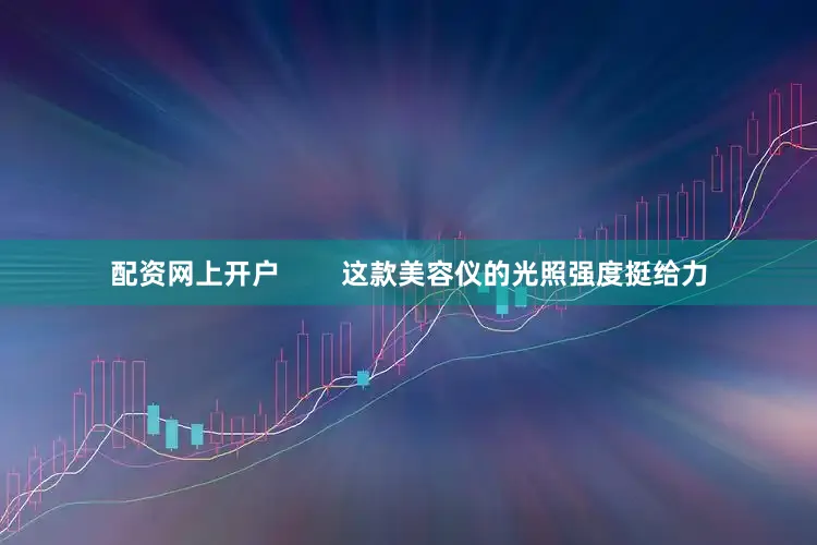 配资网上开户        这款美容仪的光照强度挺给力